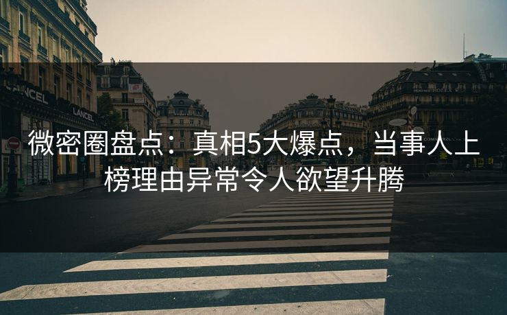微密圈盘点：真相5大爆点，当事人上榜理由异常令人欲望升腾