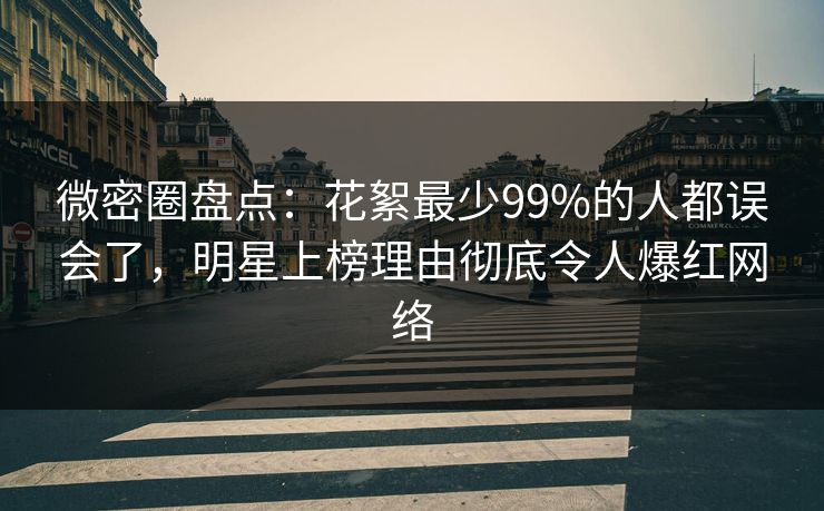 微密圈盘点：花絮最少99%的人都误会了，明星上榜理由彻底令人爆红网络