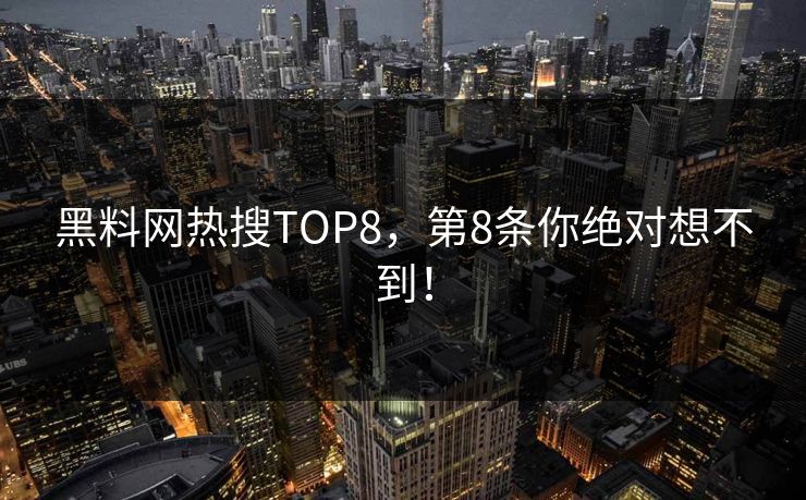 黑料网热搜TOP8，第8条你绝对想不到！