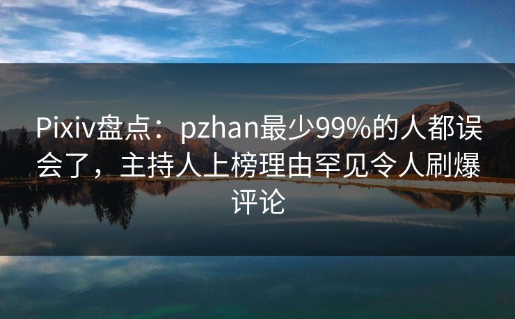 Pixiv盘点：pzhan最少99%的人都误会了，主持人上榜理由罕见令人刷爆评论