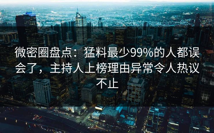 微密圈盘点:猛料最少99%的人都误会了,主持人上榜理由异常令人热议不止 微密圈盘点:猛料最少99%的人都误会了,主持人上榜理由异常令人热议不止