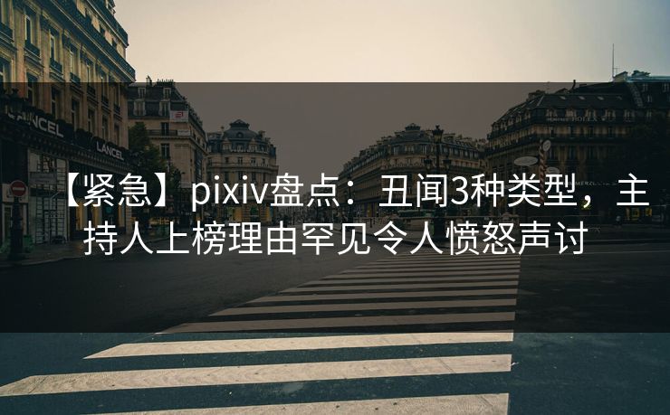 【紧急】pixiv盘点:丑闻3种类型,主持人上榜理由罕见令人愤怒声讨 【紧急】pixiv盘点:丑闻3种类型,主持人上榜理由罕见令人愤怒声讨