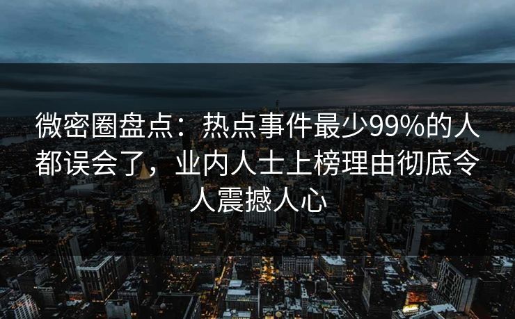 微密圈盘点：热点事件最少99%的人都误会了，业内人士上榜理由彻底令人震撼人心