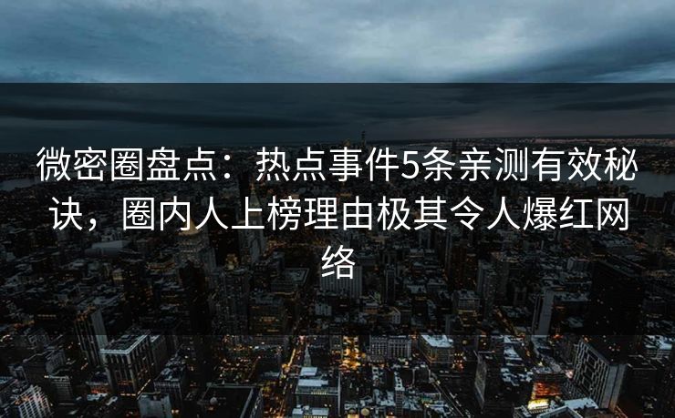 微密圈盘点：热点事件5条亲测有效秘诀，圈内人上榜理由极其令人爆红网络