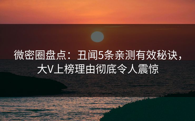 微密圈盘点：丑闻5条亲测有效秘诀，大V上榜理由彻底令人震惊