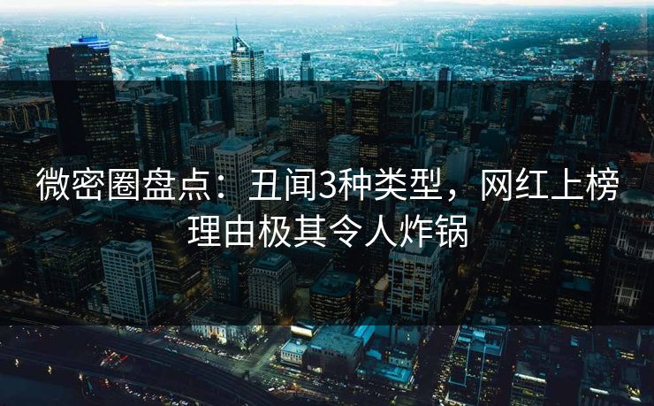 微密圈盘点：丑闻3种类型，网红上榜理由极其令人炸锅