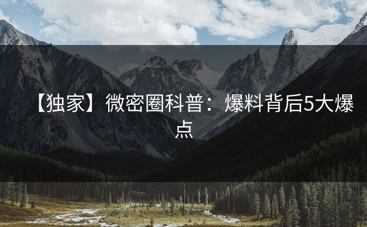 【独家】微密圈科普：爆料背后5大爆点