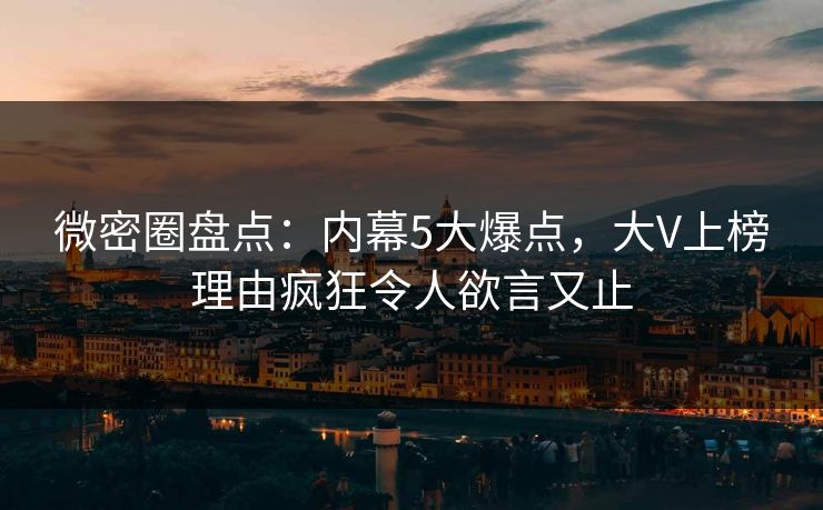 微密圈盘点：内幕5大爆点，大V上榜理由疯狂令人欲言又止